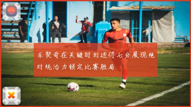 东契奇在关键时刻连得七分展现绝对统治力锁定比赛胜局